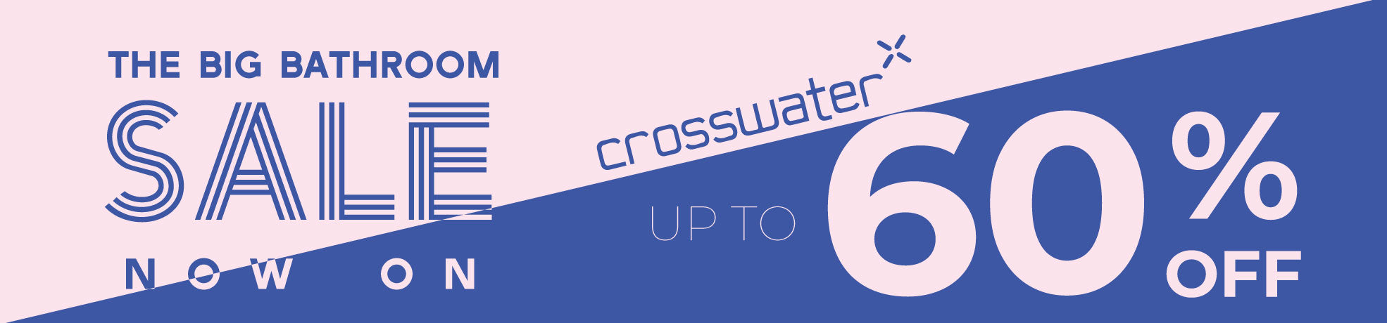up to 60% Off Crosswater in the Big Bathroom sale banner